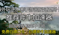 海外玩逆水寒手游國服延遲高卡頓，斧牛加速器助力海外回國暢玩